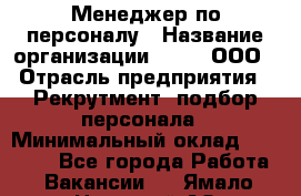 Менеджер по персоналу › Название организации ­ Btt, ООО › Отрасль предприятия ­ Рекрутмент, подбор персонала › Минимальный оклад ­ 25 000 - Все города Работа » Вакансии   . Ямало-Ненецкий АО,Муравленко г.